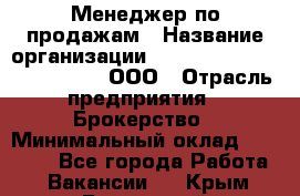 Менеджер по продажам › Название организации ­ Consalting centr RICHMOND, ООО › Отрасль предприятия ­ Брокерство › Минимальный оклад ­ 35 000 - Все города Работа » Вакансии   . Крым,Бахчисарай